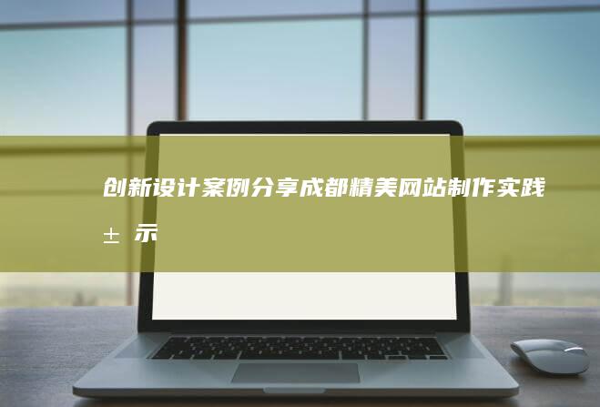 创新设计案例分享：成都精美网站制作实践展示